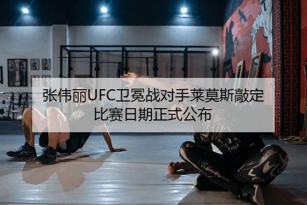 张伟丽UFC卫冕战对手莱莫斯敲定 比赛日期正式公布